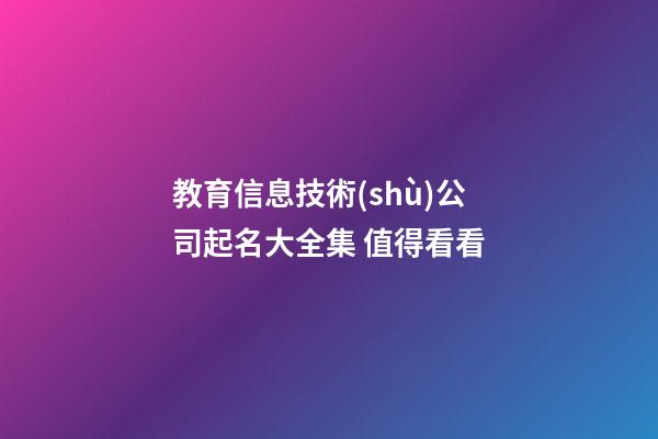 教育信息技術(shù)公司起名大全集 值得看看-第1張-公司起名-玄機派